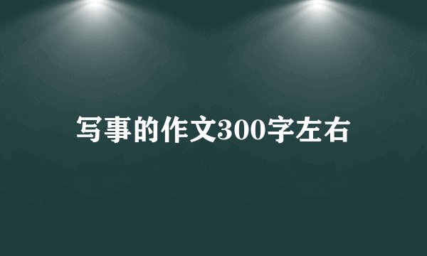 写事的作文300字左右