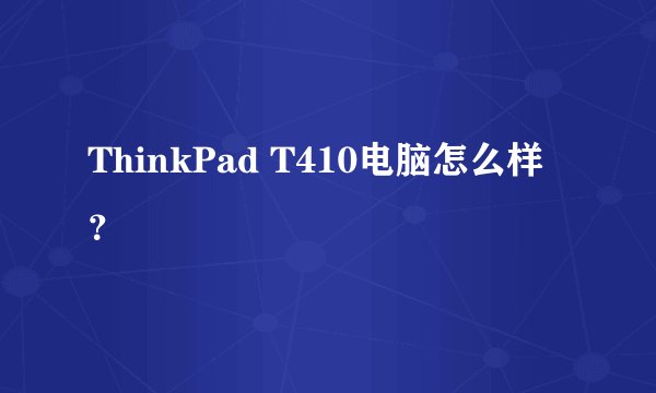 ThinkPad T410电脑怎么样？