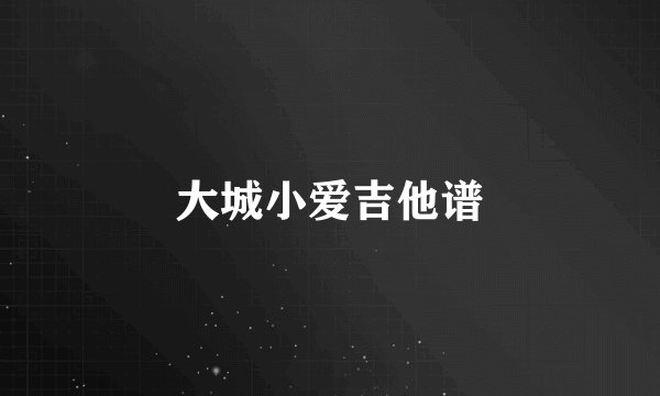 大城小爱吉他谱