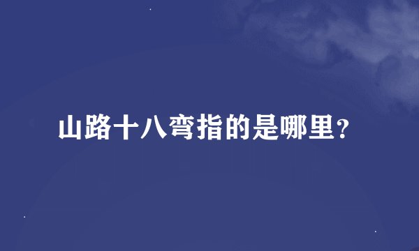 山路十八弯指的是哪里？