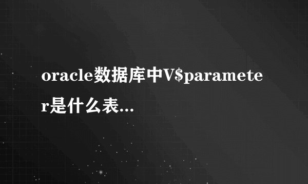 oracle数据库中V$parameter是什么表，怎么通过sql比如alter语句来修改它的值?