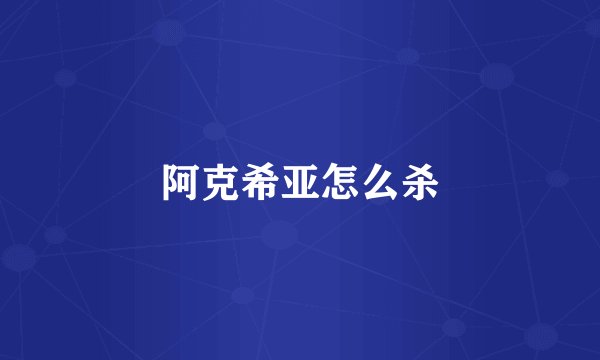 阿克希亚怎么杀