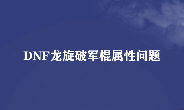 DNF龙旋破军棍属性问题