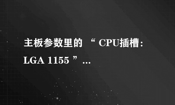 主板参数里的 “ CPU插槽:LGA 1155 ” 是什么意思?