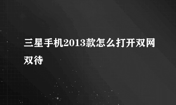 三星手机2013款怎么打开双网双待