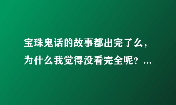 宝珠鬼话的故事都出完了么，为什么我觉得没看完全呢？出的书有几本啊？？