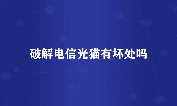 破解电信光猫有坏处吗