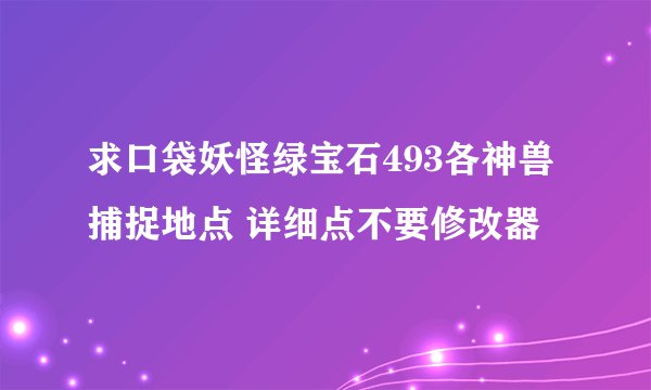 求口袋妖怪绿宝石493各神兽捕捉地点 详细点不要修改器