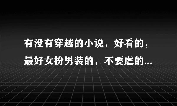 有没有穿越的小说，好看的，最好女扮男装的，不要虐的，非女尊，专情的