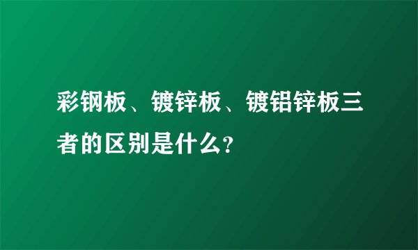 彩钢板、镀锌板、镀铝锌板三者的区别是什么？