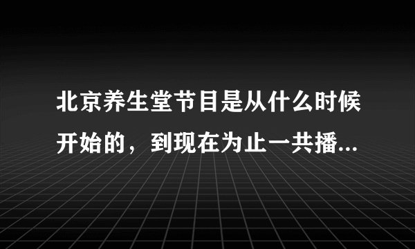 北京养生堂节目是从什么时候开始的，到现在为止一共播出了多少期，是否有这个节目的专业论坛。