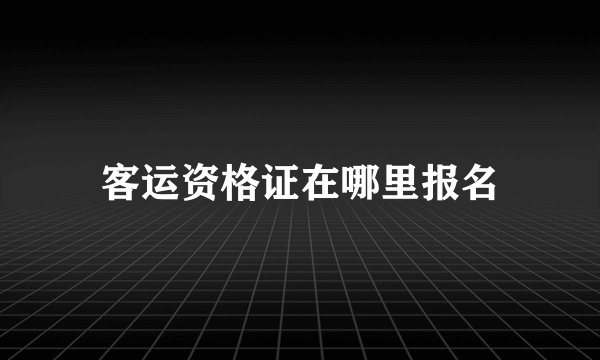 客运资格证在哪里报名