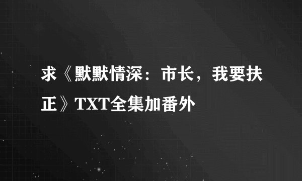 求《默默情深：市长，我要扶正》TXT全集加番外