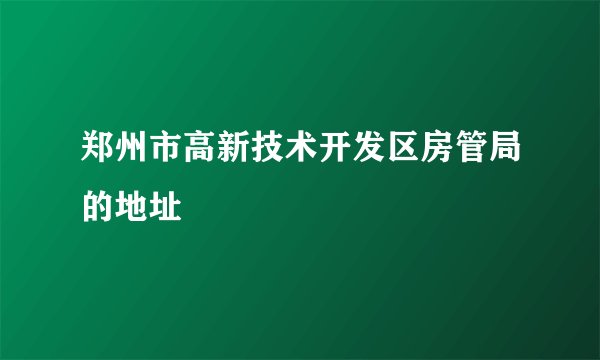 郑州市高新技术开发区房管局的地址