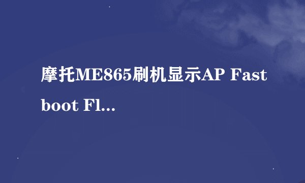 摩托ME865刷机显示AP Fastboot Flash Mode(s)oa.65最后那两个数字什么意思？