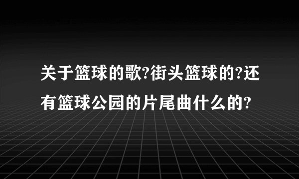 关于篮球的歌?街头篮球的?还有篮球公园的片尾曲什么的?