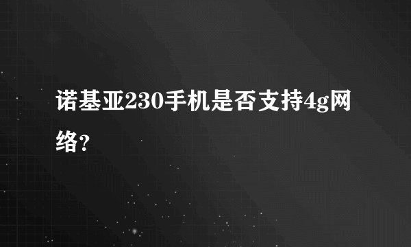 诺基亚230手机是否支持4g网络？