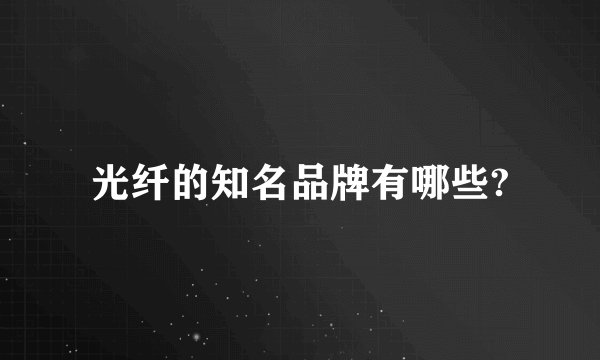 光纤的知名品牌有哪些?
