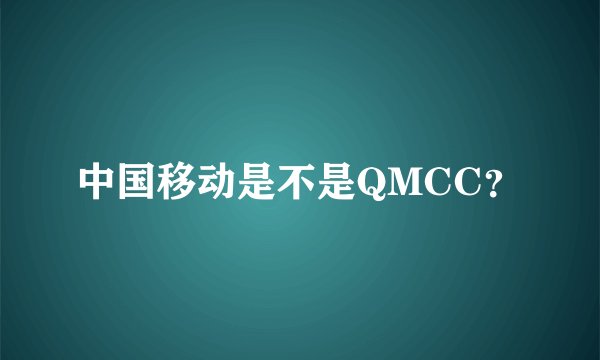 中国移动是不是QMCC？