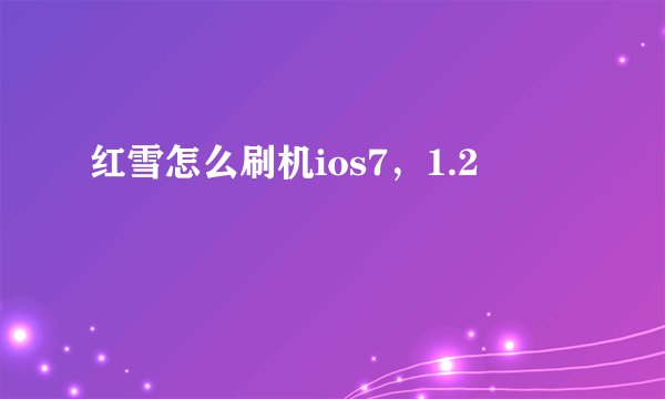 红雪怎么刷机ios7，1.2