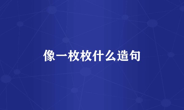 像一枚枚什么造句