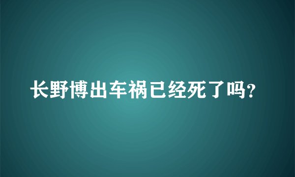 长野博出车祸已经死了吗？