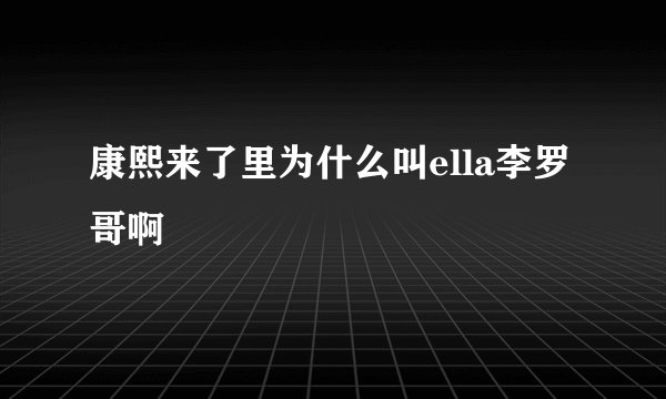 康熙来了里为什么叫ella李罗哥啊