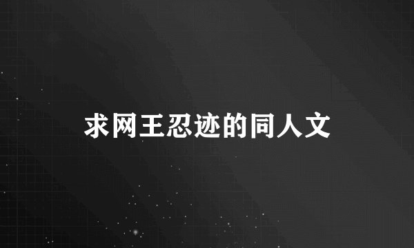 求网王忍迹的同人文