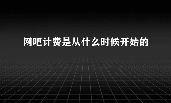 网吧计费是从什么时候开始的