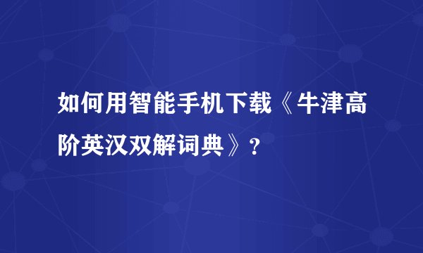 如何用智能手机下载《牛津高阶英汉双解词典》？