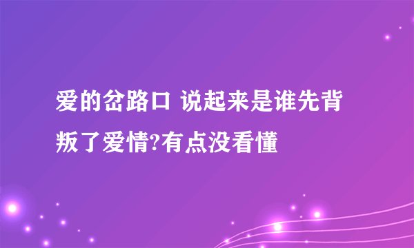 爱的岔路口 说起来是谁先背叛了爱情?有点没看懂
