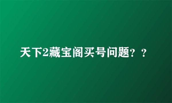 天下2藏宝阁买号问题？？