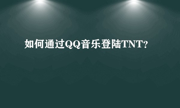 如何通过QQ音乐登陆TNT？