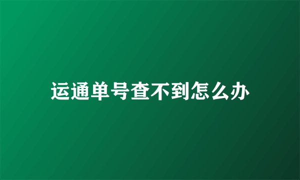 运通单号查不到怎么办