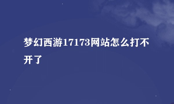 梦幻西游17173网站怎么打不开了