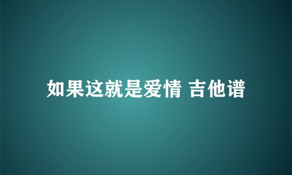 如果这就是爱情 吉他谱