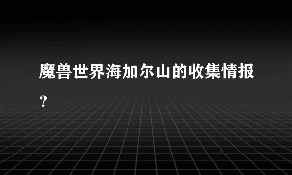 魔兽世界海加尔山的收集情报？