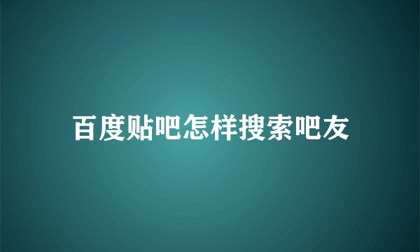 百度贴吧怎样搜索吧友