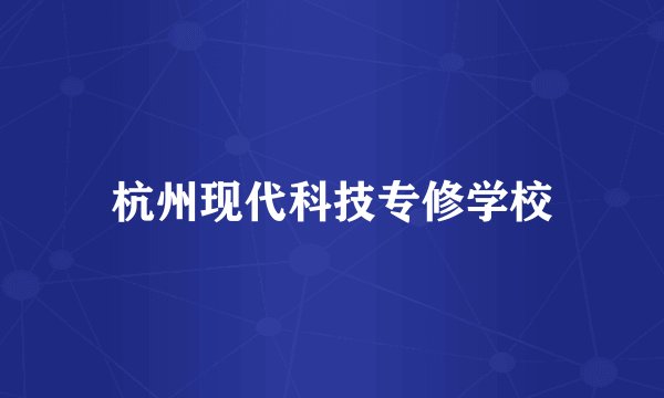 杭州现代科技专修学校