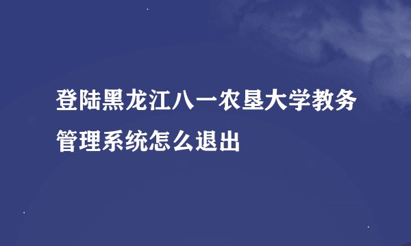 登陆黑龙江八一农垦大学教务管理系统怎么退出