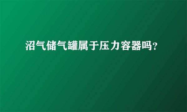 沼气储气罐属于压力容器吗？
