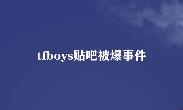 tfboys贴吧被爆事件