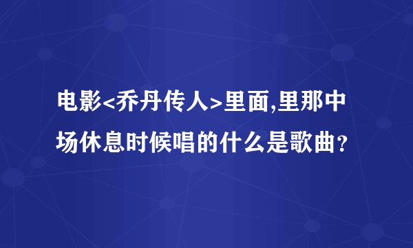 电影<乔丹传人>里面,里那中场休息时候唱的什么是歌曲？
