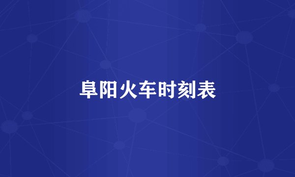 阜阳火车时刻表