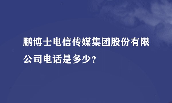 鹏博士电信传媒集团股份有限公司电话是多少?