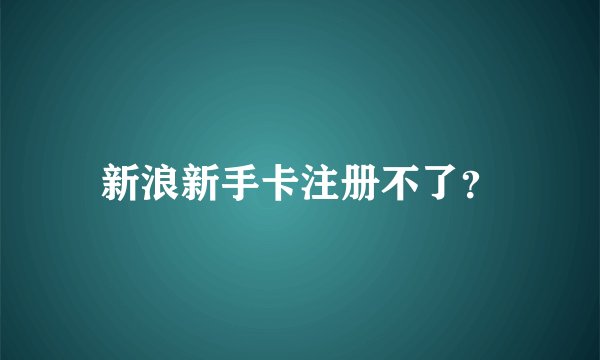 新浪新手卡注册不了？