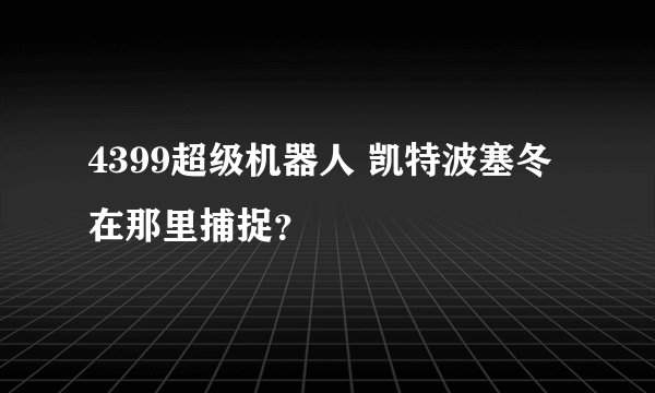 4399超级机器人 凯特波塞冬在那里捕捉？