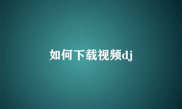 如何下载视频dj