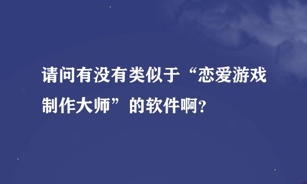 请问有没有类似于“恋爱游戏制作大师”的软件啊？