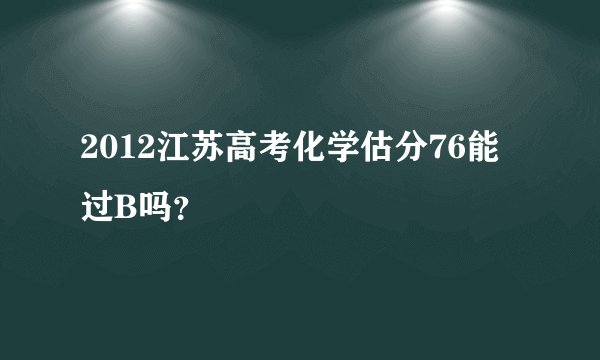 2012江苏高考化学估分76能过B吗？